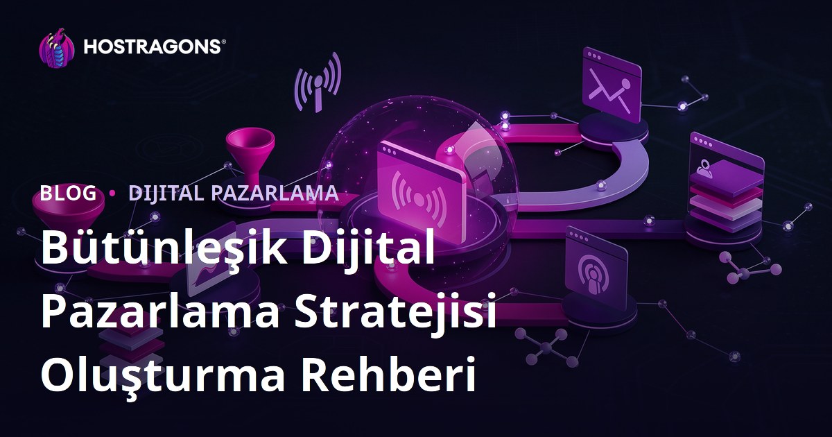 Bütünleşik Dijital Pazarlama Stratejisi Oluşturma Rehberi