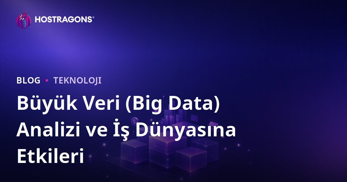 Büyük Veri (Big Data) Analizi ve İş Dünyasına Etkileri