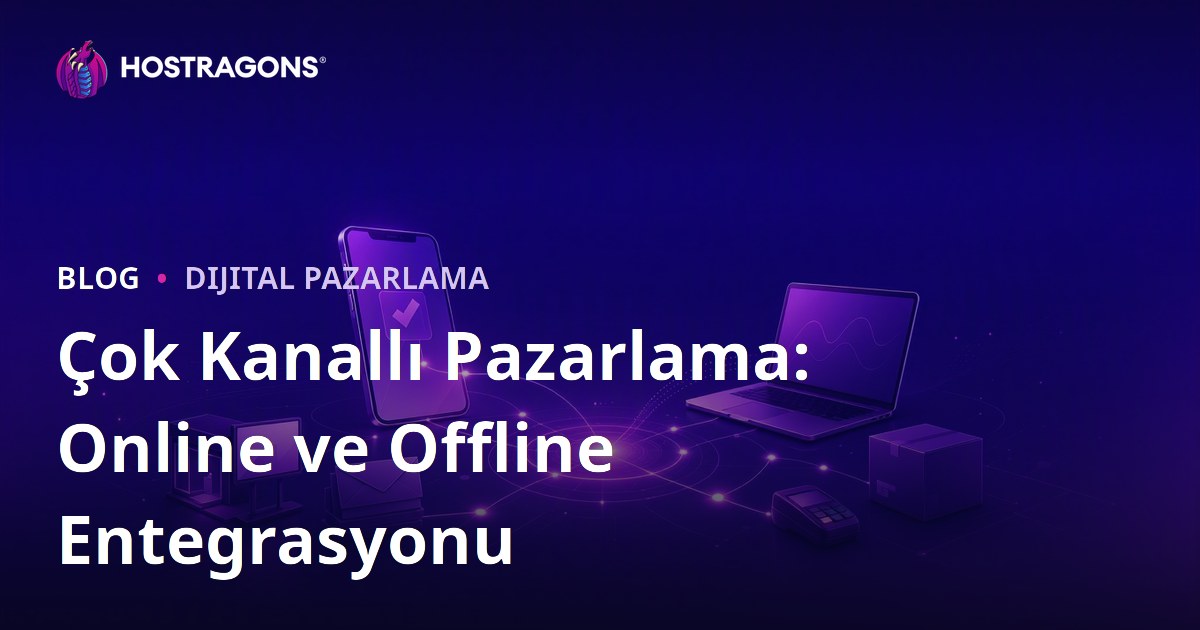 Çok Kanallı Pazarlama: Online ve Offline Entegrasyonu