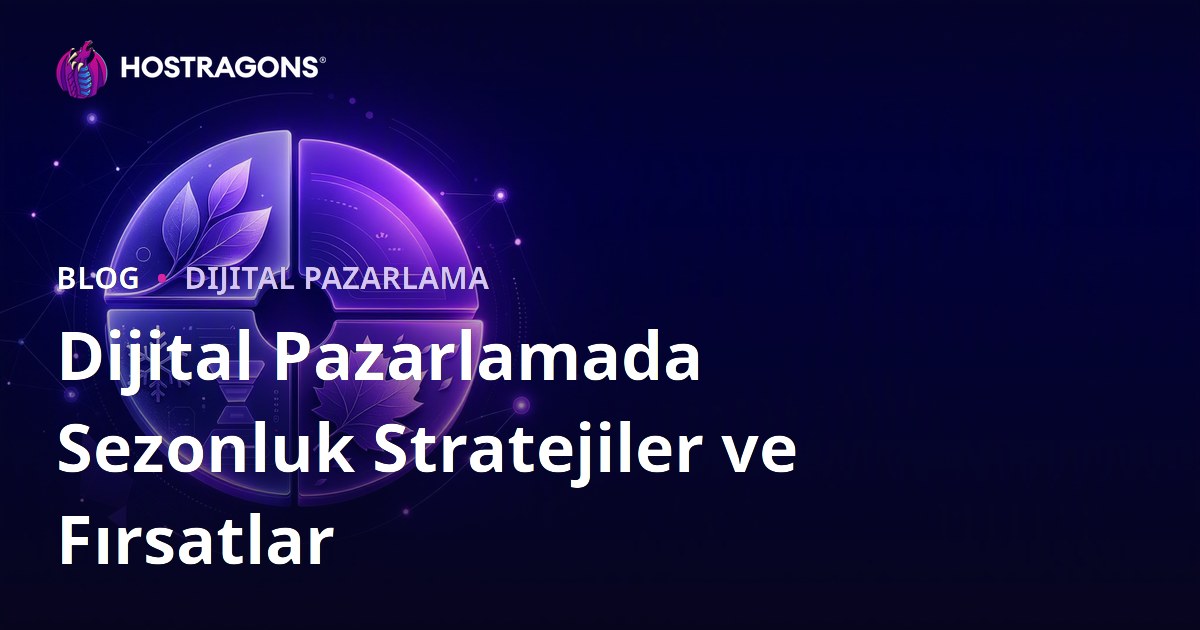 Dijital Pazarlamada Sezonluk Stratejiler ve Fırsatlar