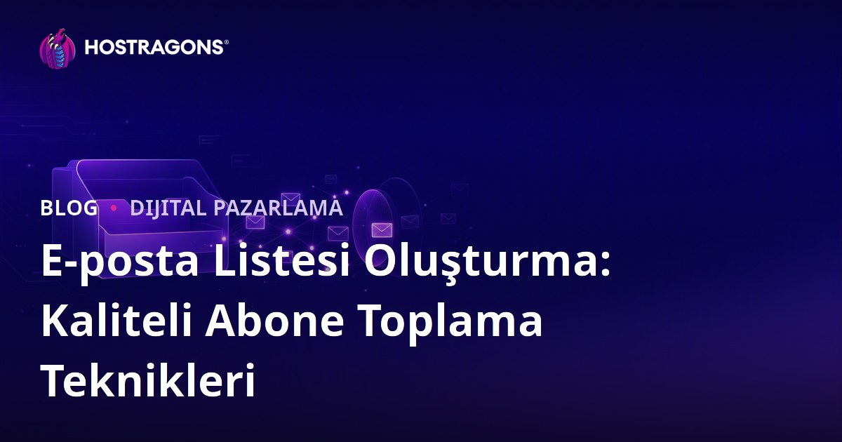 E-posta Listesi Oluşturma: Kaliteli Abone Toplama Teknikleri