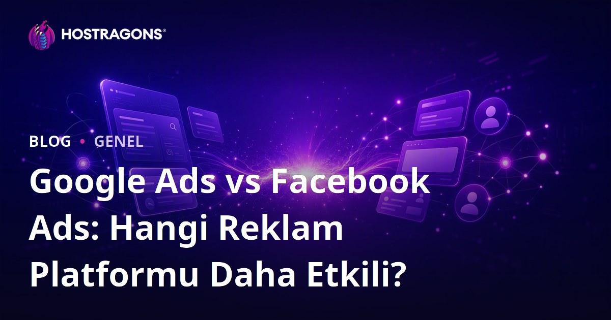 Google Ads vs Facebook Ads: Hangi Reklam Platformu Daha Etkili?