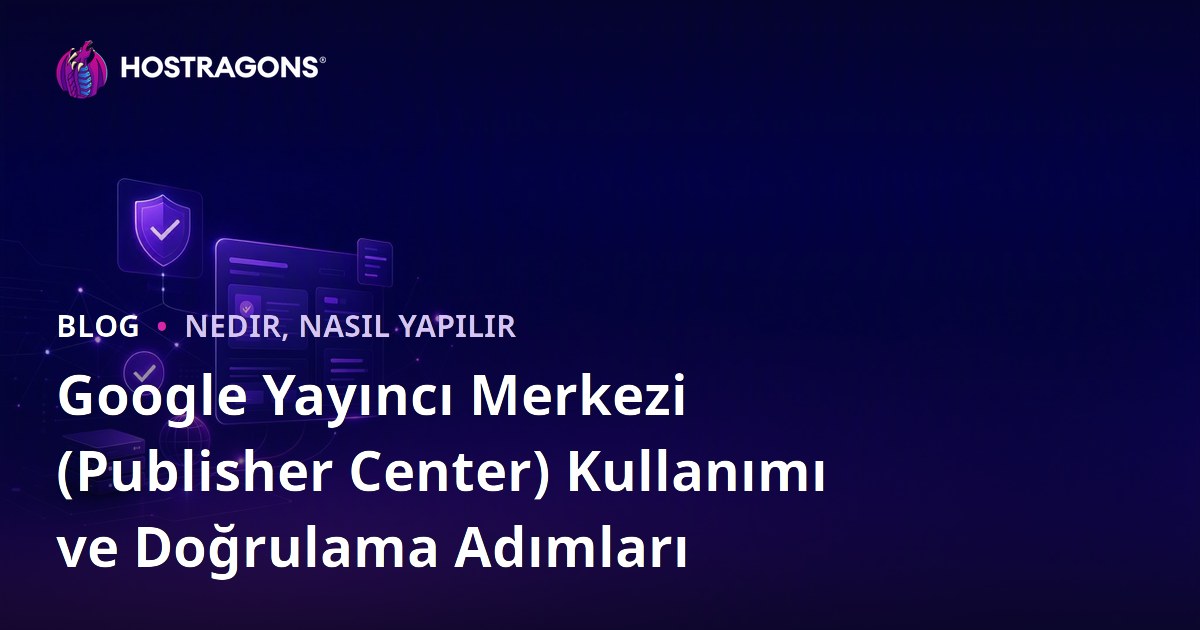Google Yayıncı Merkezi (Publisher Center) Kullanımı ve Doğrulama Adımları