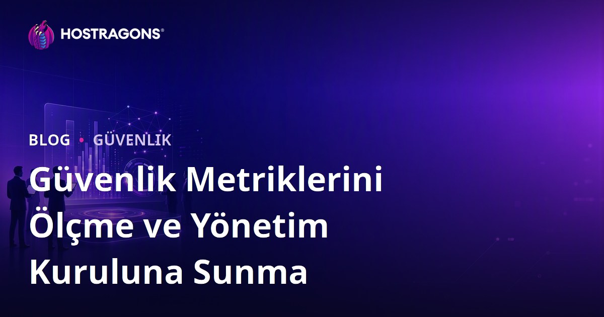 Güvenlik Metriklerini Ölçme ve Yönetim Kuruluna Sunma