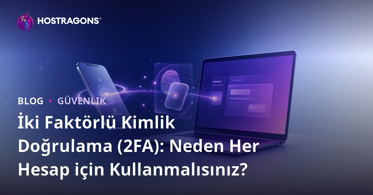 İki Faktörlü Kimlik Doğrulama (2FA): Neden Her Hesap için Kullanmalısınız?