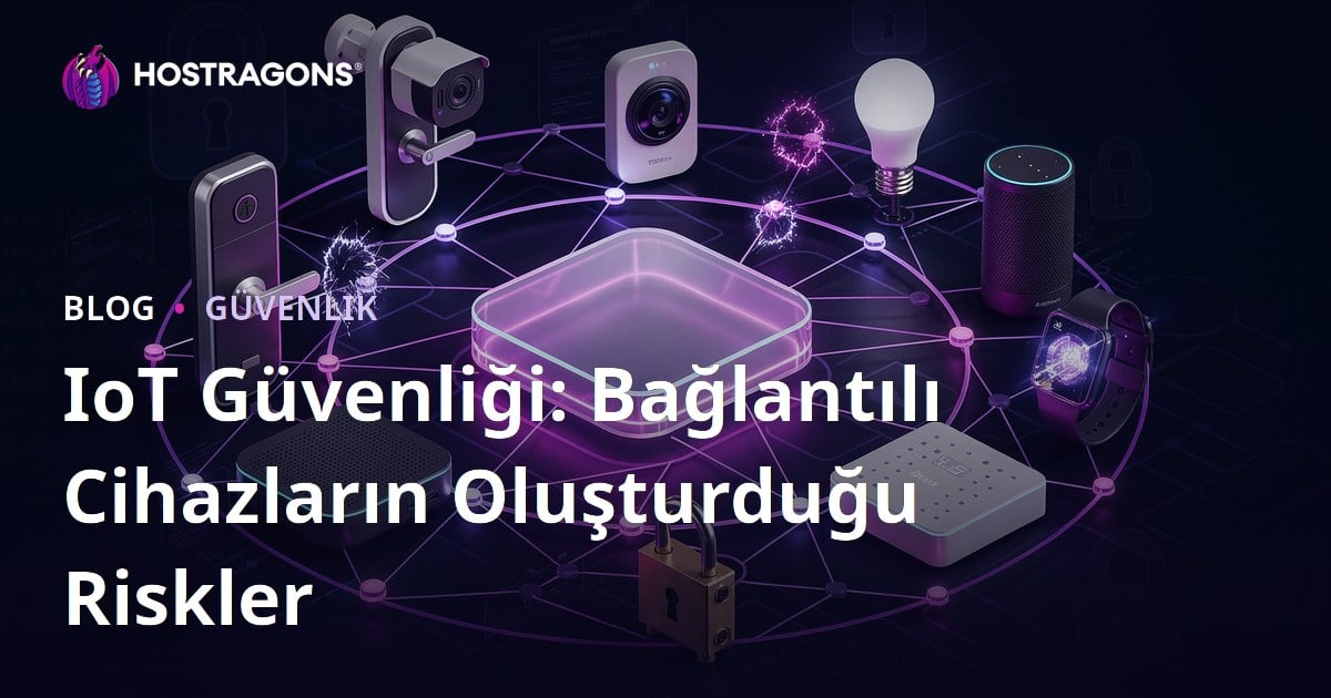 IoT Güvenliği: Bağlantılı Cihazların Oluşturduğu Riskler