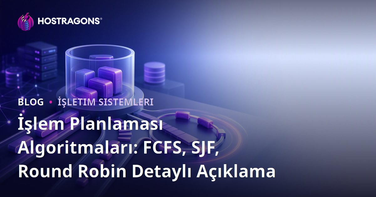 İşlem Planlaması Algoritmaları: FCFS, SJF, Round Robin Detaylı Açıklama