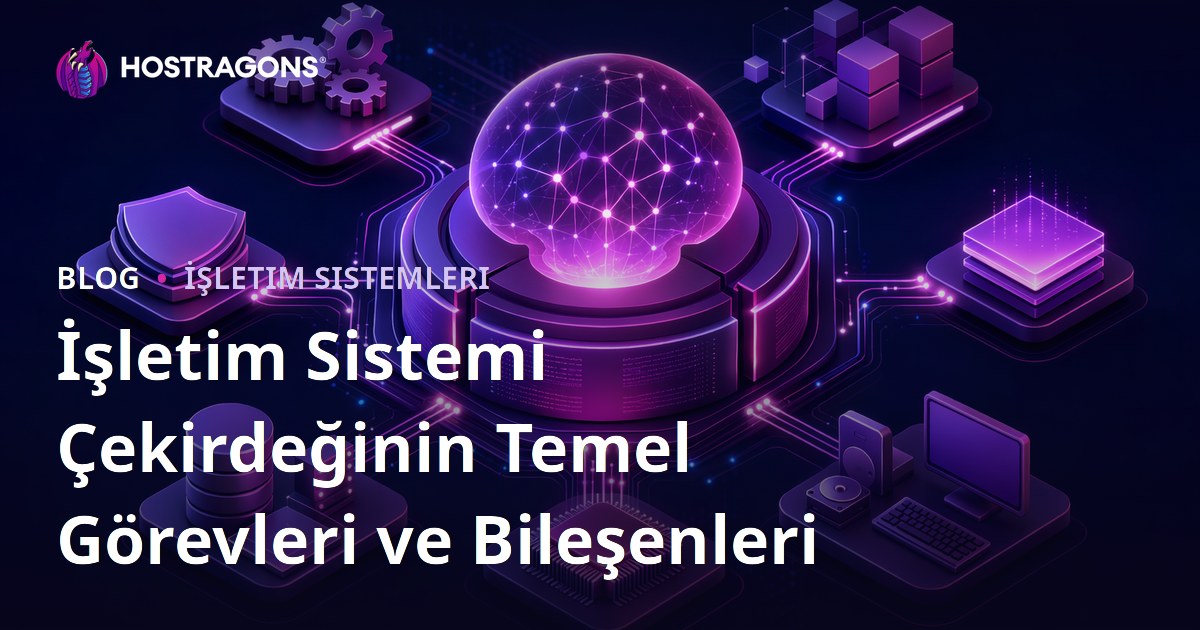 İşletim Sistemi Çekirdeğinin Temel Görevleri ve Bileşenleri