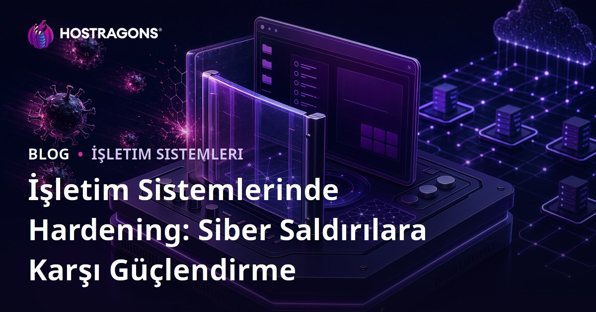 İşletim Sistemlerinde Hardening: Siber Saldırılara Karşı Güçlendirme