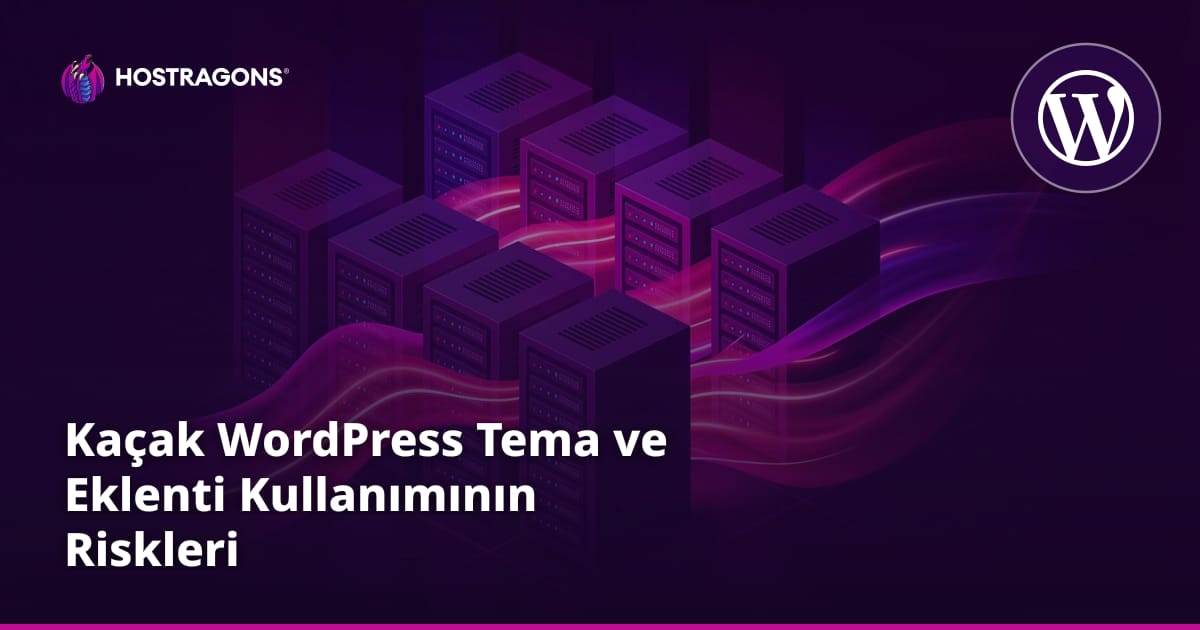 Kaçak WordPress Tema ve Eklenti Kullanımının Riskleri