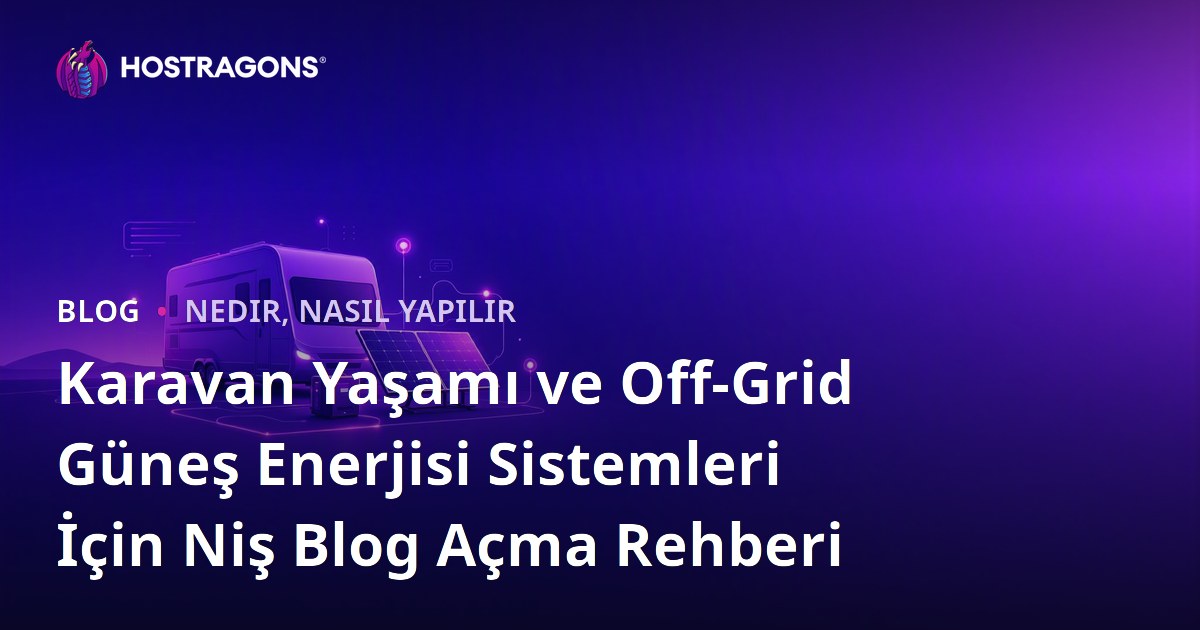 Karavan Yaşamı ve Off-Grid Güneş Enerjisi Sistemleri İçin Niş Blog Açma Rehberi