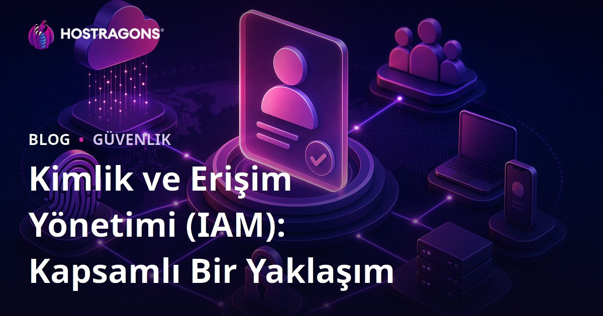 Kimlik ve Erişim Yönetimi (IAM): Kapsamlı Bir Yaklaşım