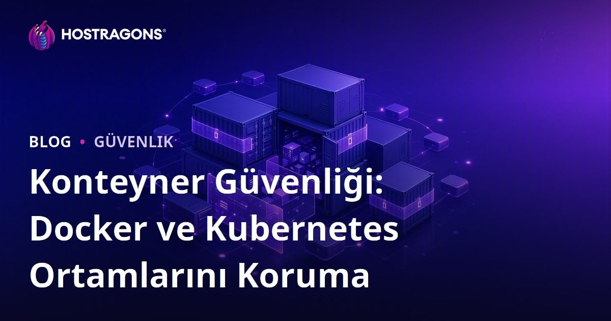 Konteyner Güvenliği: Docker ve Kubernetes Ortamlarını Koruma
