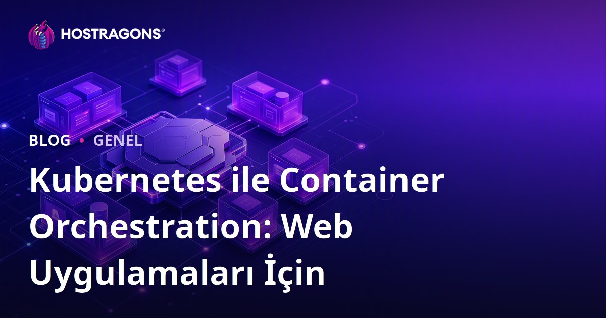 Kubernetes ile Container Orchestration: Web Uygulamaları İçin
