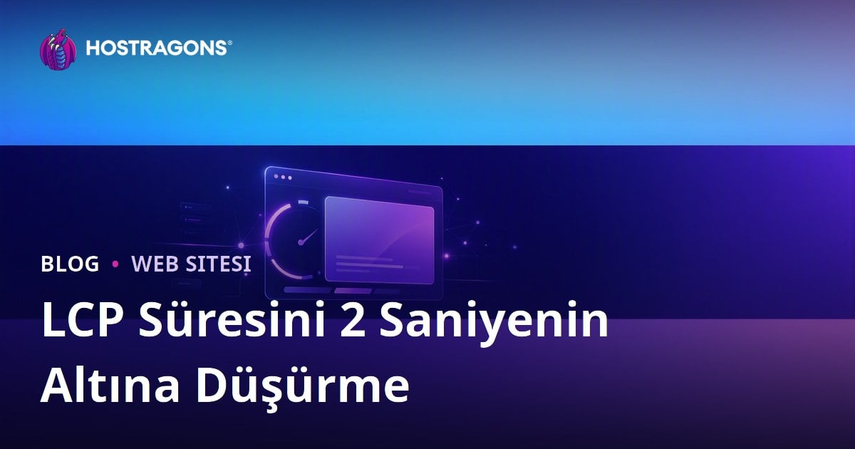 LCP (Largest Contentful Paint) Süresini 2 Saniyenin Altına Düşürme Yolları