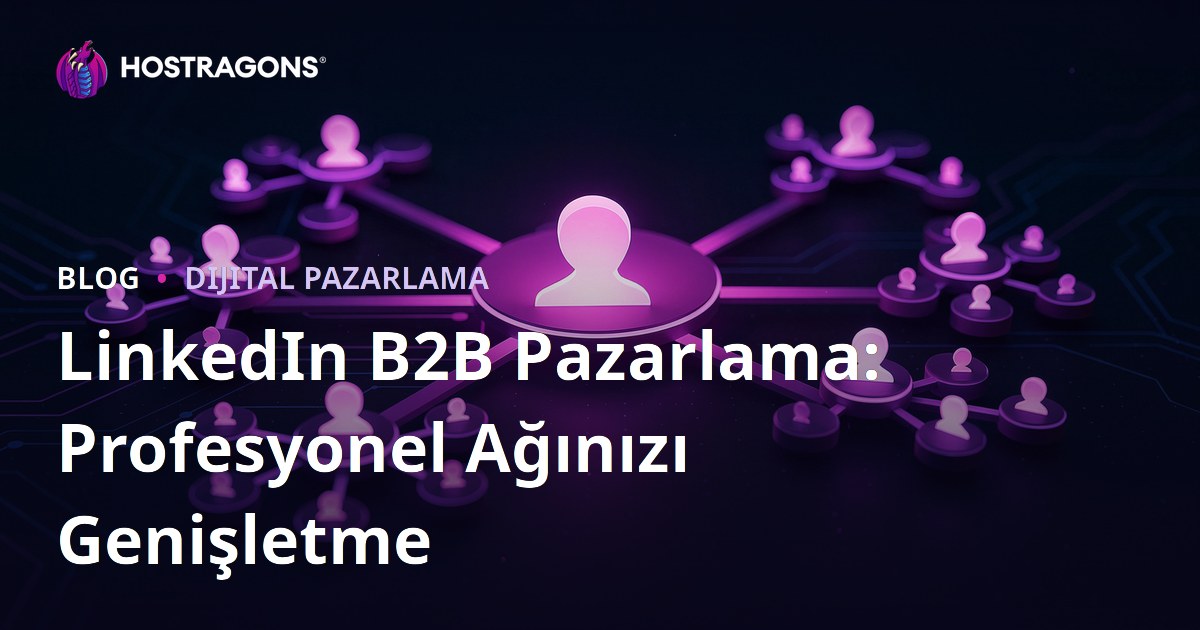 LinkedIn B2B Pazarlama: Profesyonel Ağınızı Genişletme