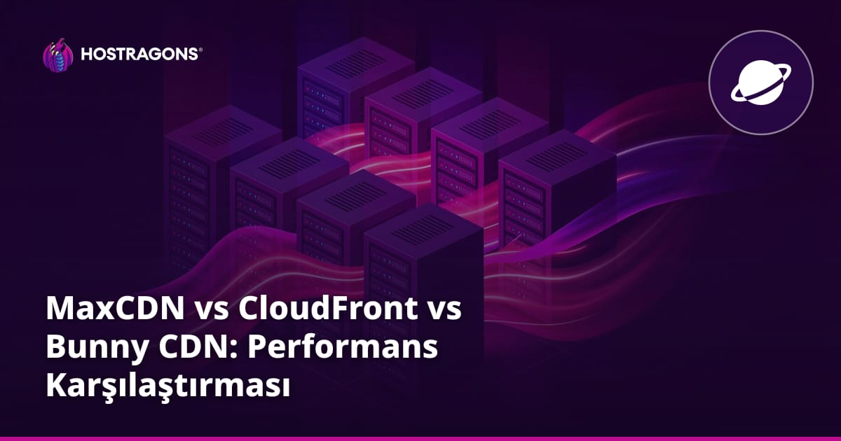 MaxCDN vs CloudFront vs Bunny CDN: Performans Karşılaştırması