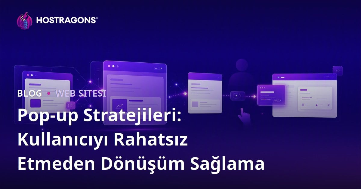Pop-up Stratejileri: Kullanıcıyı Rahatsız Etmeden Dönüşüm Sağlama
