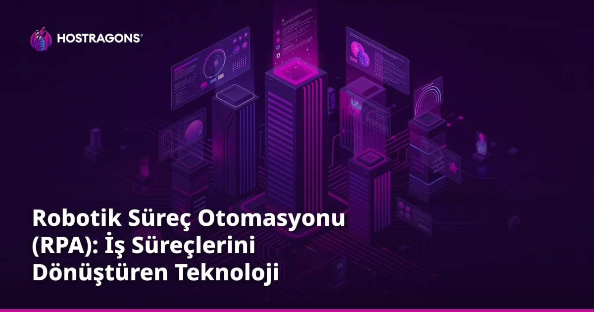 Robotik Süreç Otomasyonu (RPA): İş Süreçlerini Dönüştüren Teknoloji
