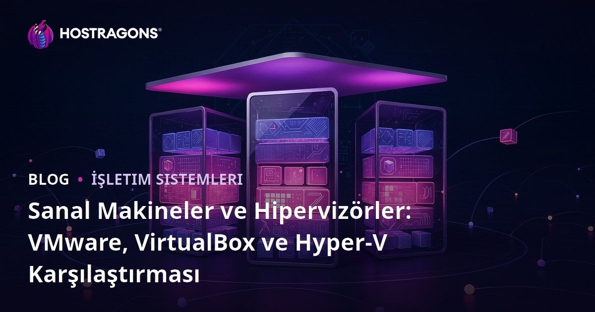 Sanal Makineler ve Hipervizörler: VMware, VirtualBox ve Hyper-V Karşılaştırması