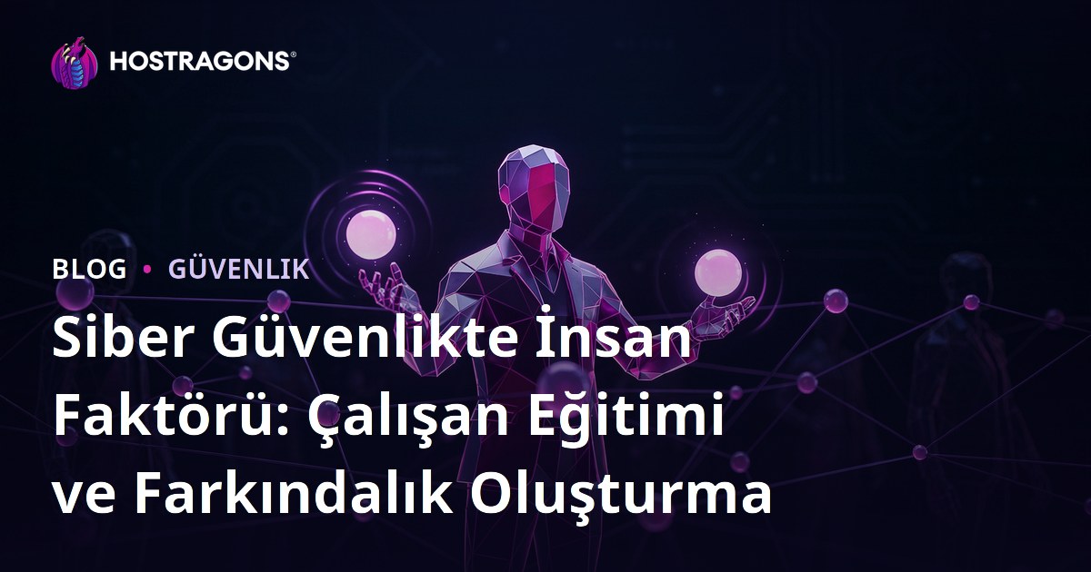 Siber Güvenlikte İnsan Faktörü: Çalışan Eğitimi ve Farkındalık Oluşturma