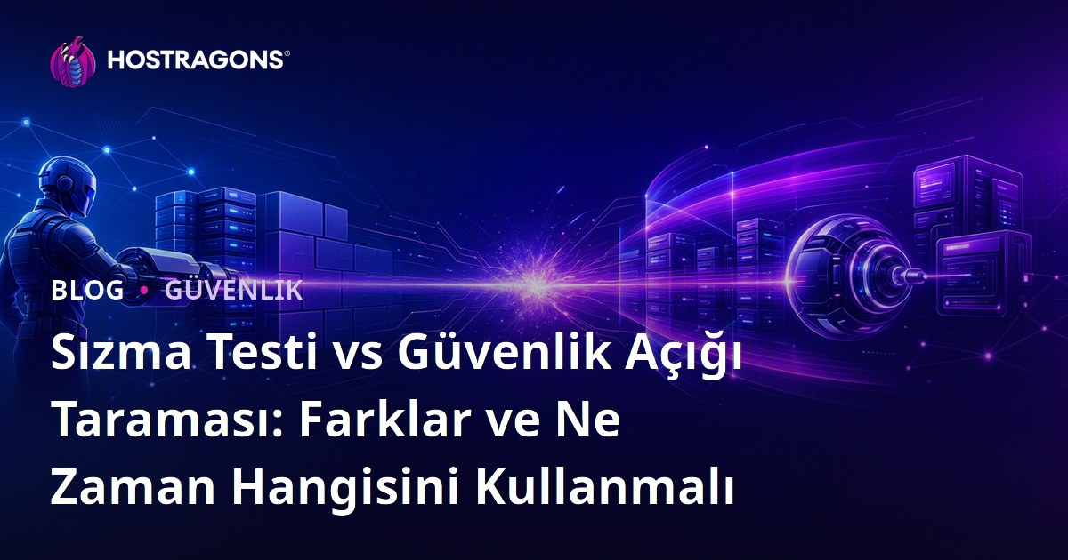 Sızma Testi vs Güvenlik Açığı Taraması: Farklar ve Ne Zaman Hangisini Kullanmalı