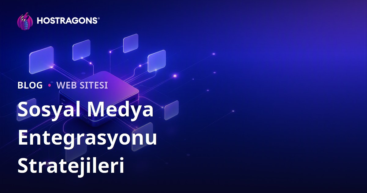 Sosyal Medya Entegrasyonu Stratejileri
