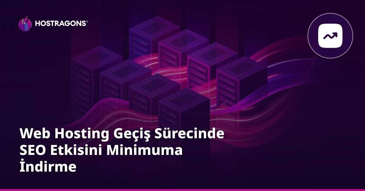 Web Hosting Geçiş Sürecinde SEO Etkisini Minimuma İndirme