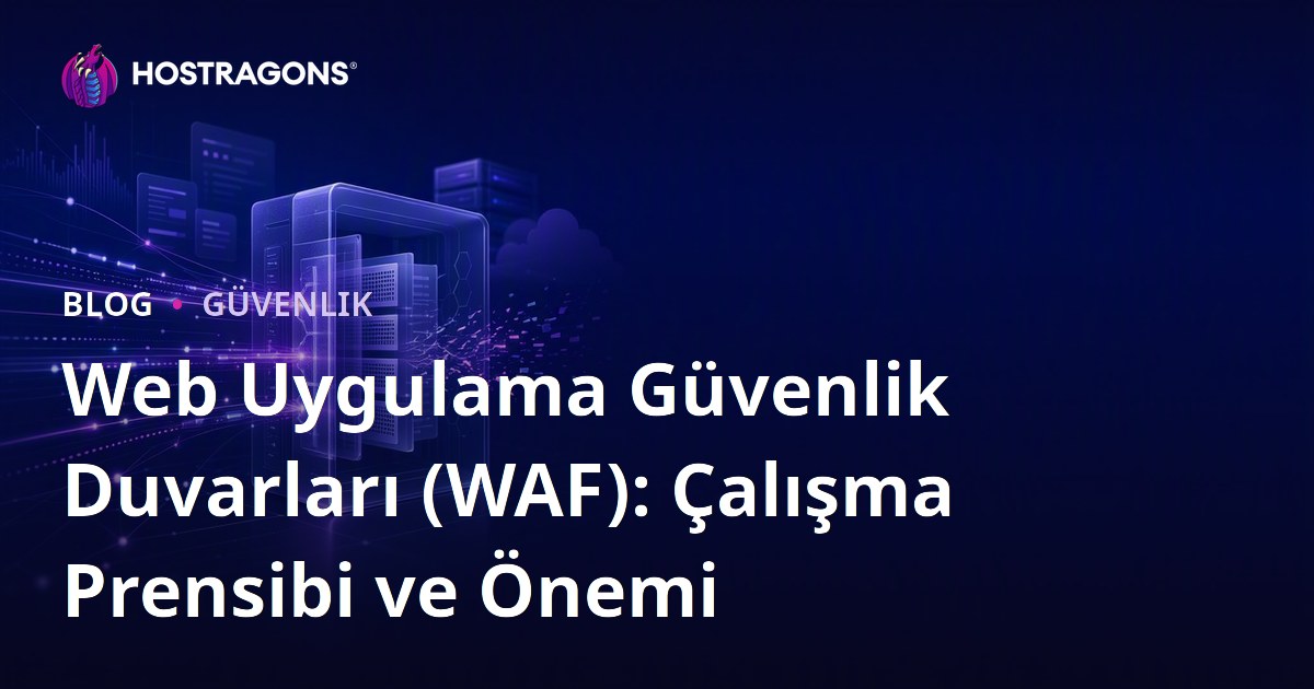 Web Uygulama Güvenlik Duvarları (WAF): Çalışma Prensibi ve Önemi