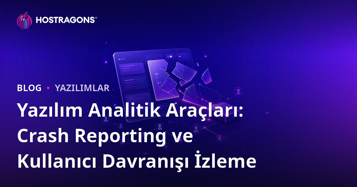 Yazılım Analitik Araçları: Crash Reporting ve Kullanıcı Davranışı İzleme