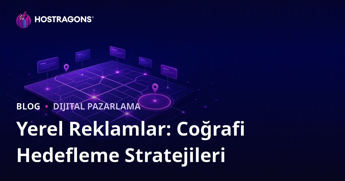 Yerel Reklamlar: Coğrafi Hedefleme Stratejileri