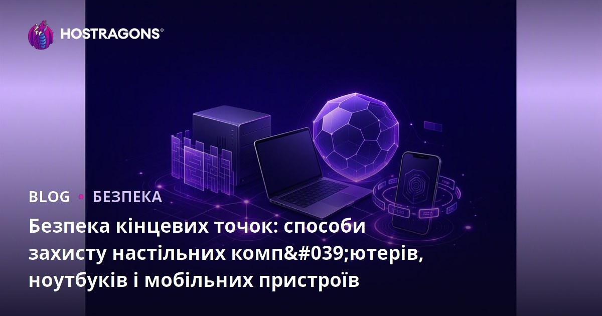 Безпека кінцевих точок: способи захисту настільних комп'ютерів, ноутбуків і мобільних пристроїв