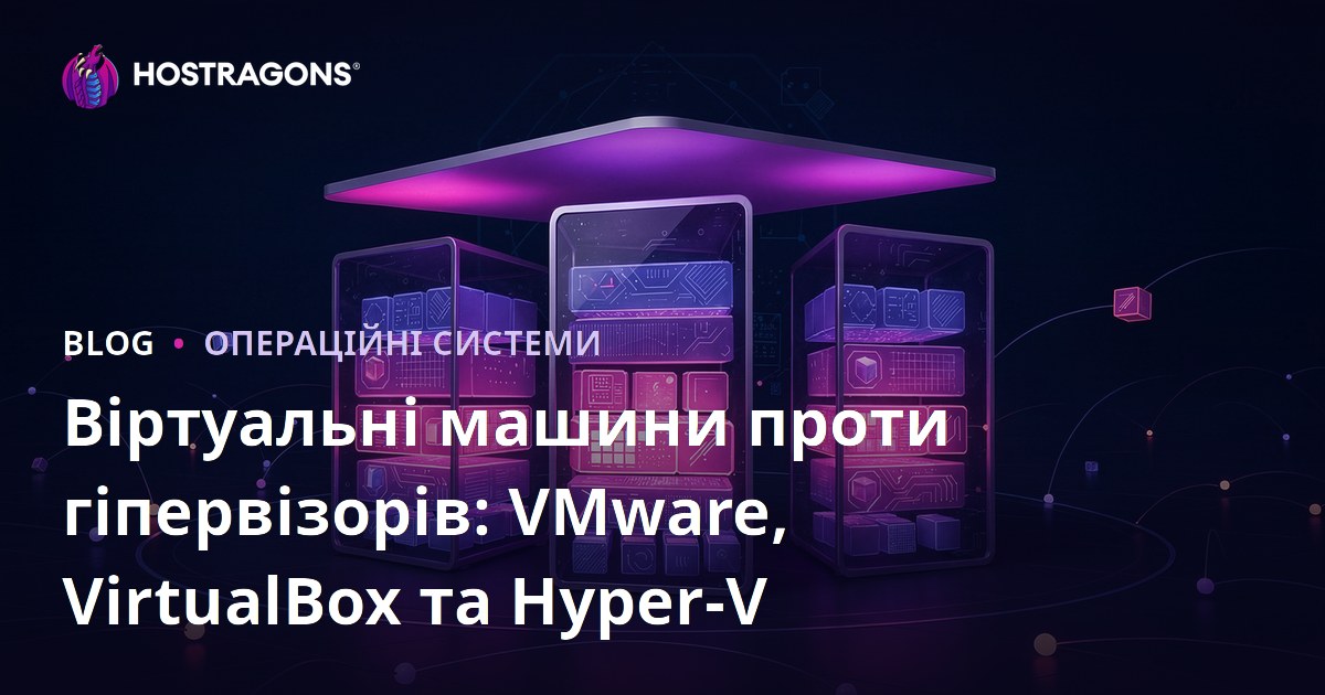 Віртуальні машини проти гіпервізорів: VMware, VirtualBox та Hyper-V