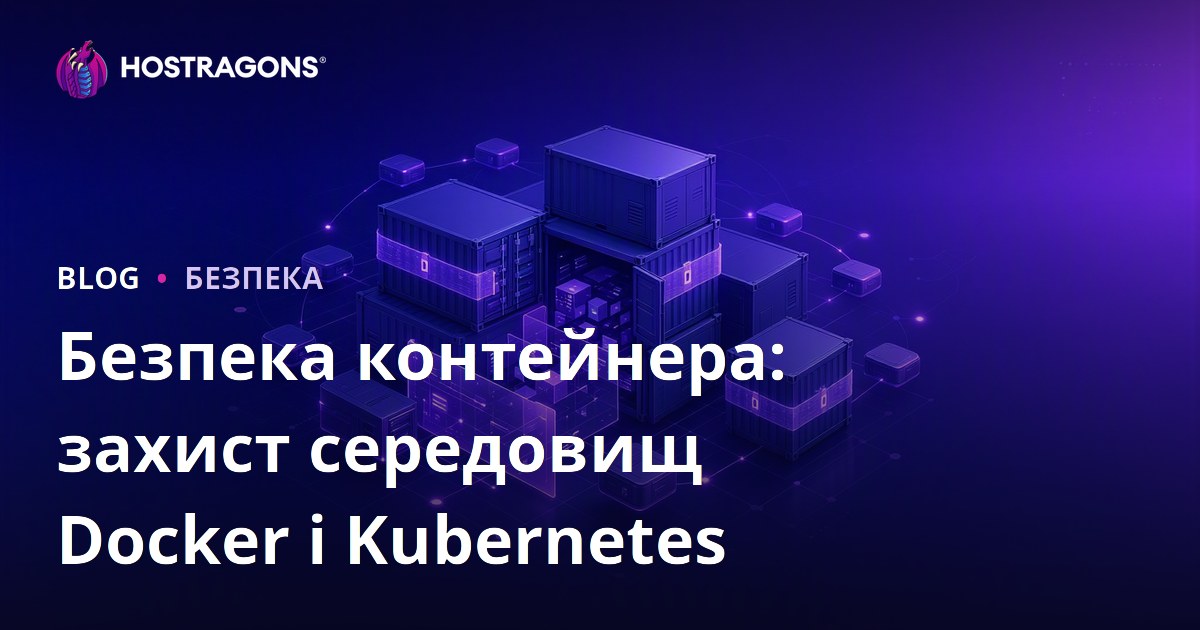 Безпека контейнера: захист середовищ Docker і Kubernetes