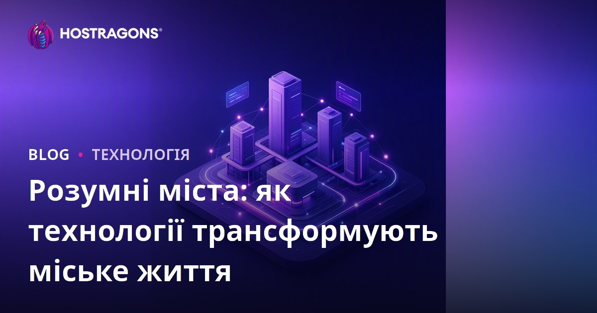 Розумні міста: як технології трансформують міське життя