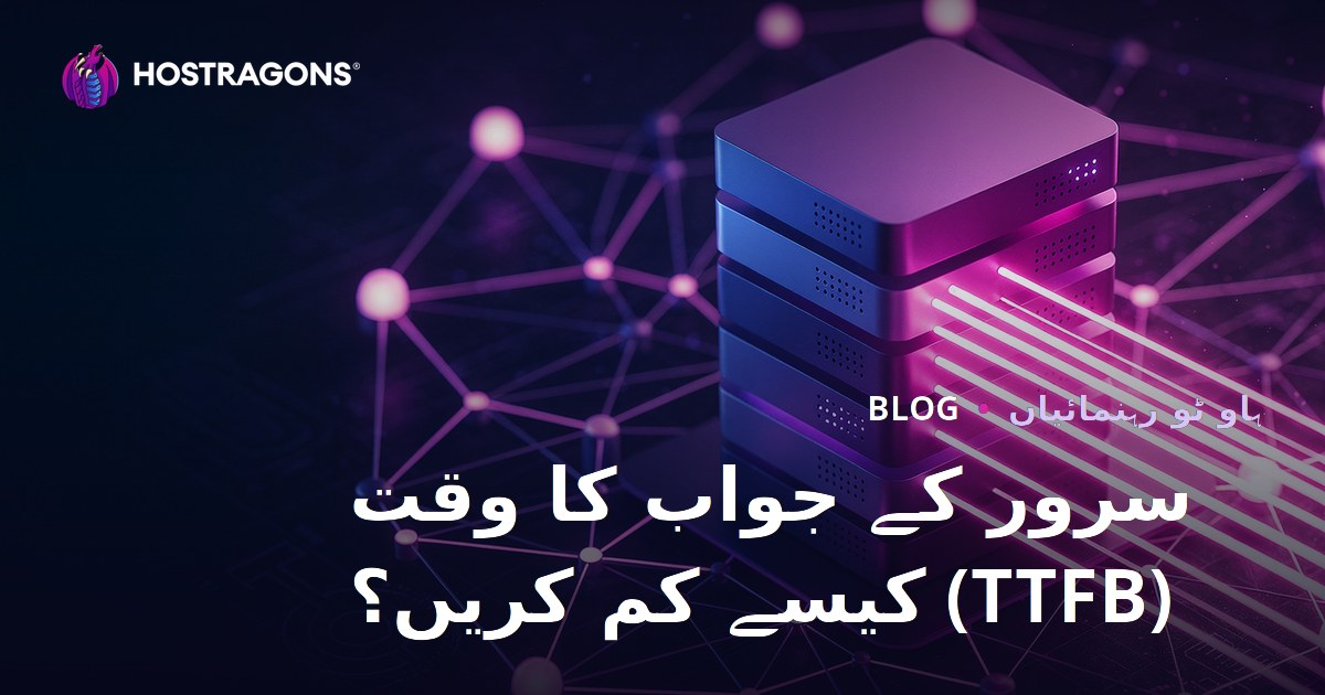 سرور رسپانس ٹائم (TTFB) کو کیسے کم کریں؟ متاثر کرنے والے عوامل