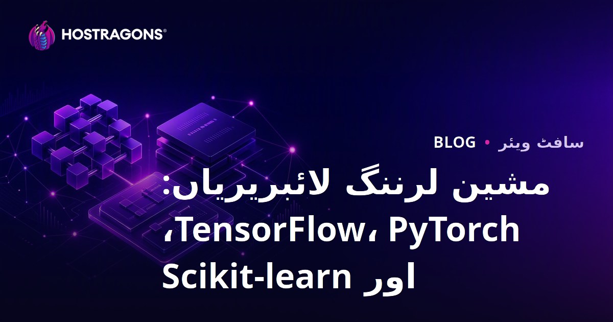 مشین لرننگ لائبریریاں: TensorFlow، PyTorch، اور Scikit-learn