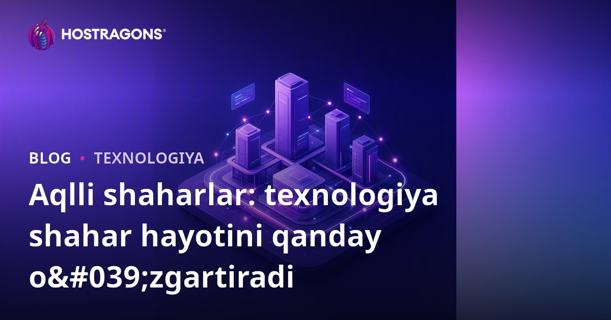 Aqlli shaharlar: texnologiya shahar hayotini qanday o'zgartiradi