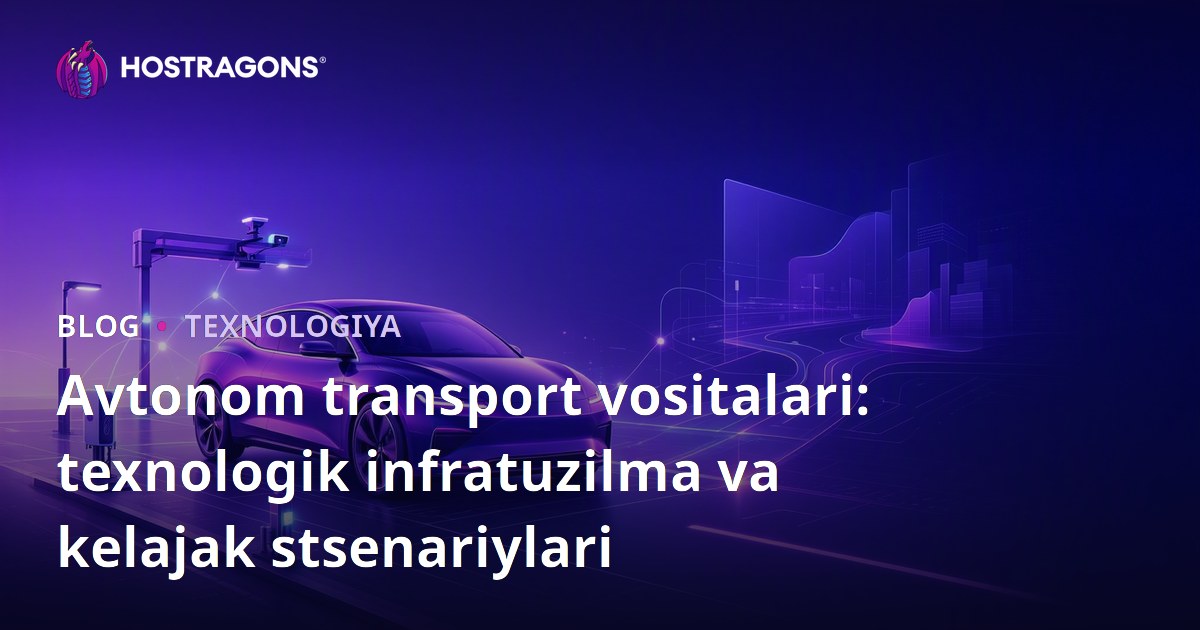 Avtonom transport vositalari: texnologik infratuzilma va kelajak stsenariylari