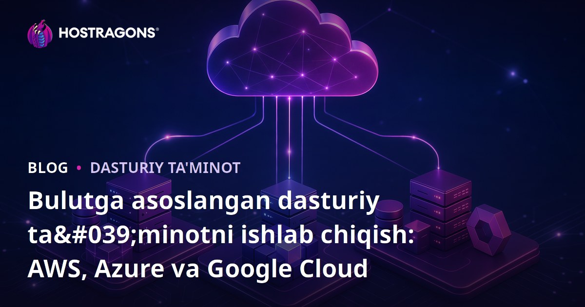 Bulutga asoslangan dasturiy ta'minotni ishlab chiqish: AWS, Azure va Google Cloud