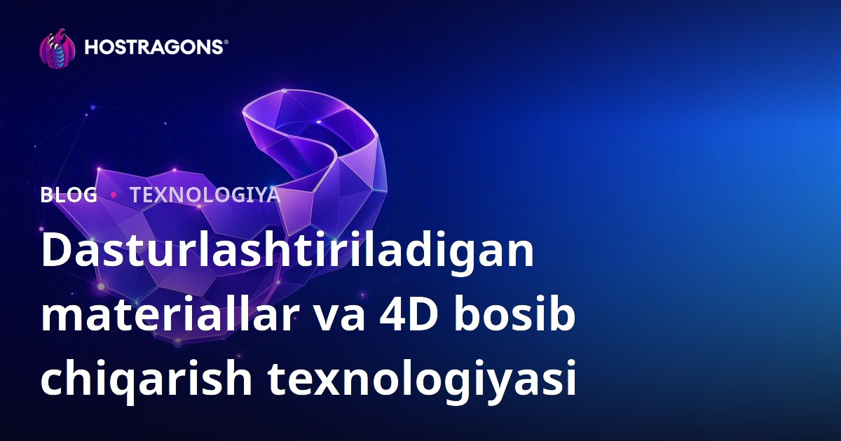 Dasturlashtiriladigan materiallar va 4D bosib chiqarish texnologiyasi
