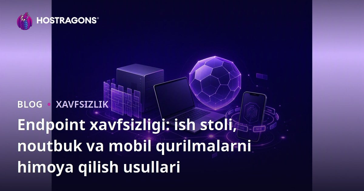 Endpoint xavfsizligi: ish stoli, noutbuk va mobil qurilmalarni himoya qilish usullari