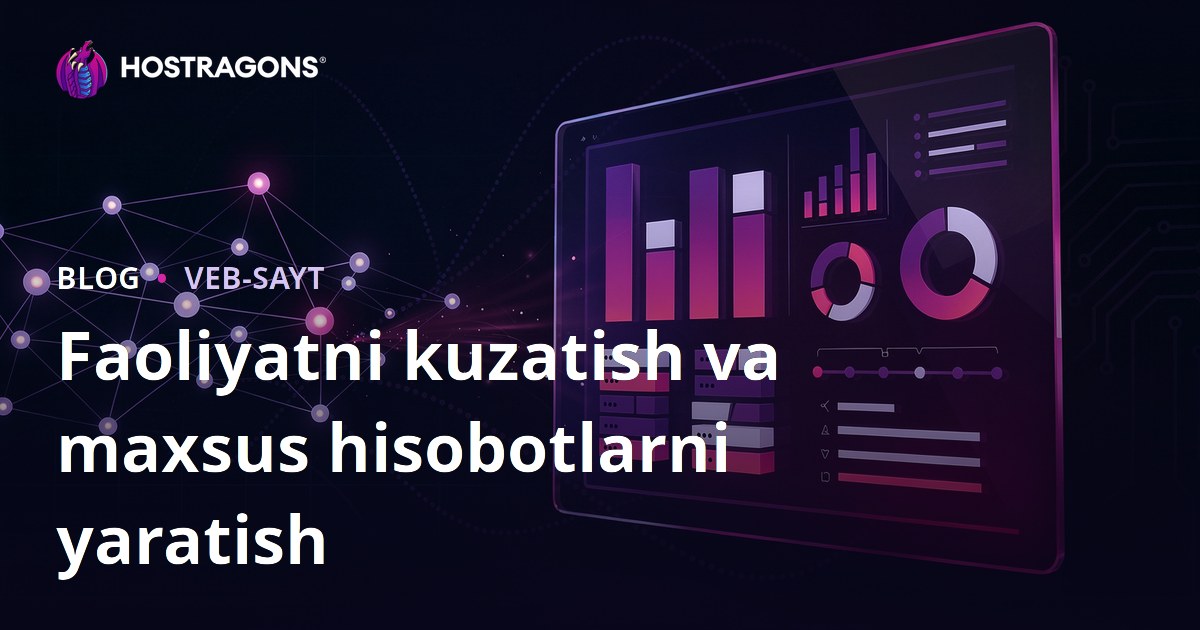 Faoliyatni kuzatish va maxsus hisobotlarni yaratish