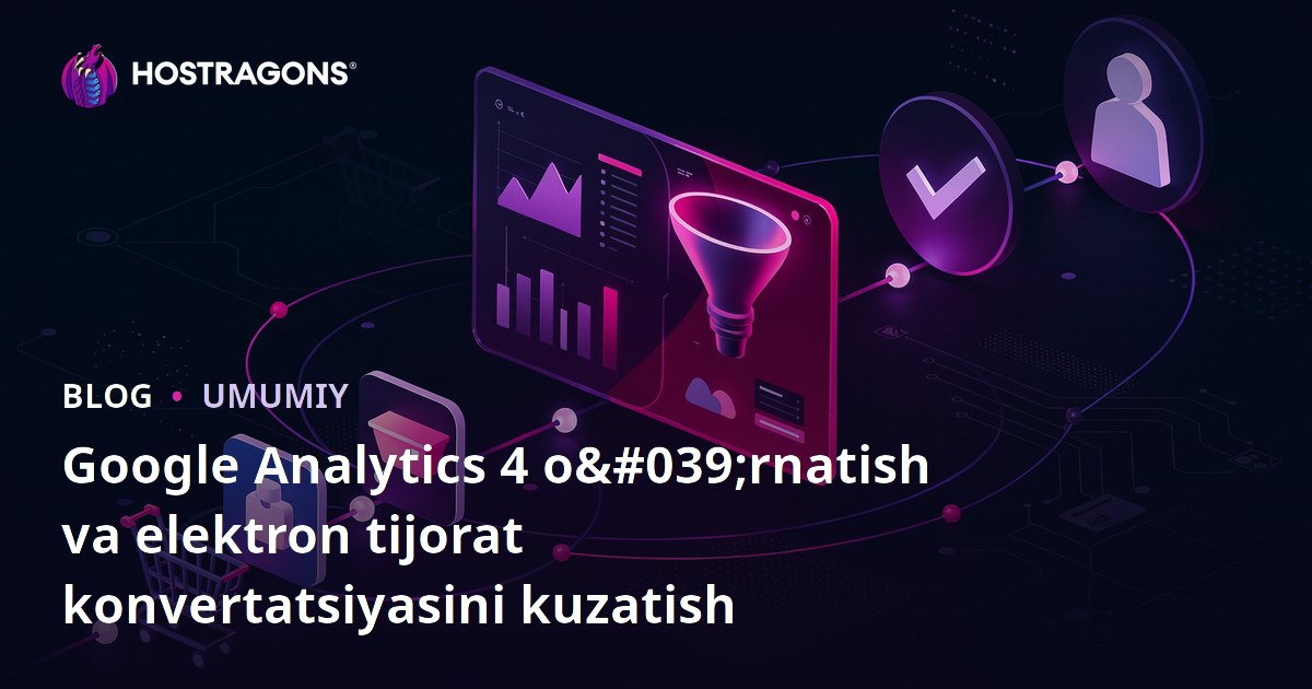 Google Analytics 4 o‘rnatish va elektron tijorat konversiyasini kuzatish