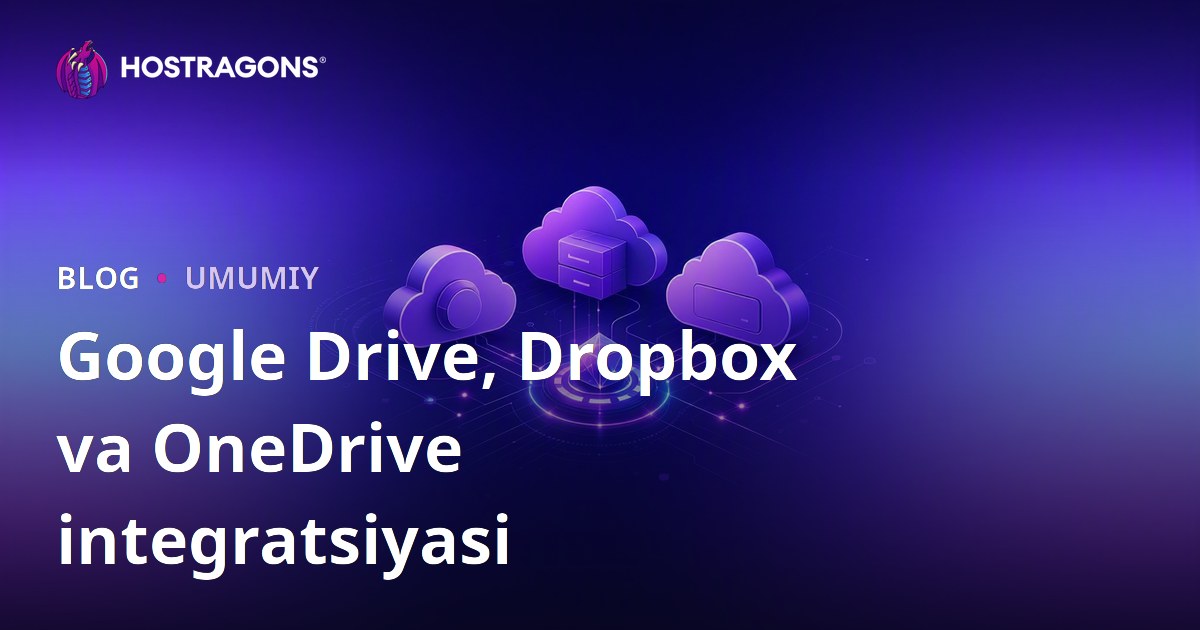 Google Drive, Dropbox va OneDrive bulut saqlash integratsiyasi va samarali foydalanish bo‘yicha to‘liq qo‘llanma