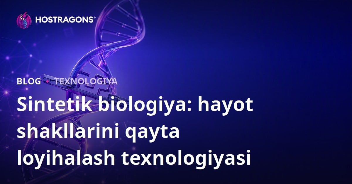 Sintetik biologiya: hayot shakllarini qayta loyihalash texnologiyasi