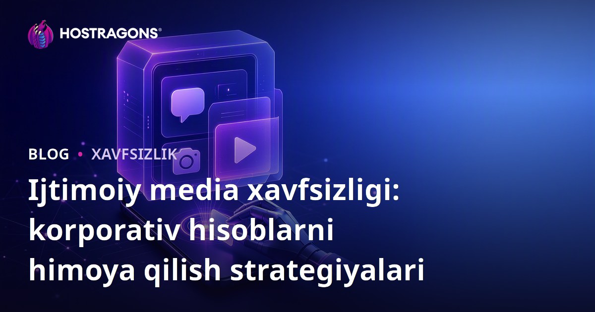 Ijtimoiy media xavfsizligi: korporativ hisoblarni himoya qilish strategiyalari