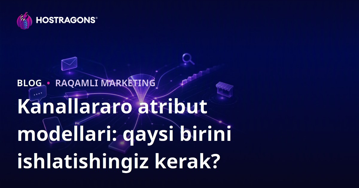 Kanallararo atribut modellari: qaysi birini ishlatishingiz kerak?