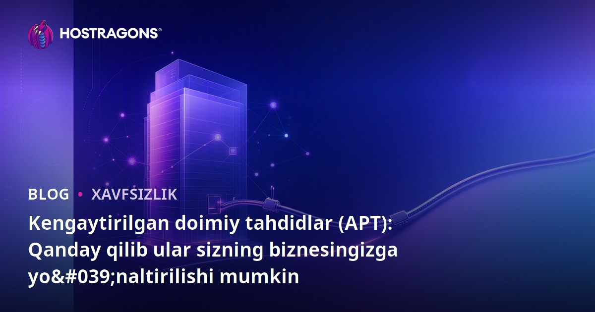 Kengaytirilgan doimiy tahdidlar (APT): Qanday qilib ular sizning biznesingizga yo'naltirilishi mumkin