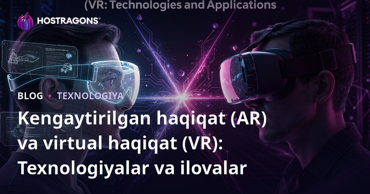 Kengaytirilgan haqiqat (AR) va virtual haqiqat (VR): Texnologiyalar va ilovalar